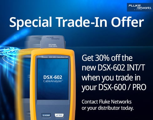 Fluke Networks special trade-in offer: Get 30% off the new DSX-602 INT/T CableAnalyzer when you trade in your DSX-600 or DSX-PRO. Contact Fluke Networks or your distributor today. Image shows DSX-602 CableAnalyzer device.